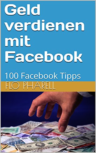 Geld verdienen mit Facebook: 100 Facebook Tipps (German Edition)
