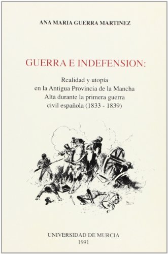 Guerra e Indefension: Realidad y Utopia en la Antigua Provincia  de la Mancha Alta Durante la Primera Guerra Civil Española (1833-1839)