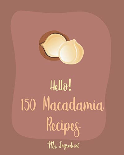 Hello! 150 Macadamia Recipes: Best Macadamia Cookbook Ever For Beginners [Cranberry Cookbook, Coconut Milk Recipes, Cream Cheese Cookbook, Tropical Drink Recipes, Banana Nut Bread Recipe] [Book 1]