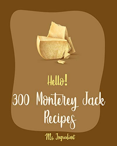 Hello! 300 Monterey Jack Recipes: Best Monterey Jack Cookbook Ever For Beginners [Lasagna Recipe, Enchilada Cookbook, Mexican Casserole Cookbook, Ground ... & Cheese Recipe] [Book 1] (English Edition)