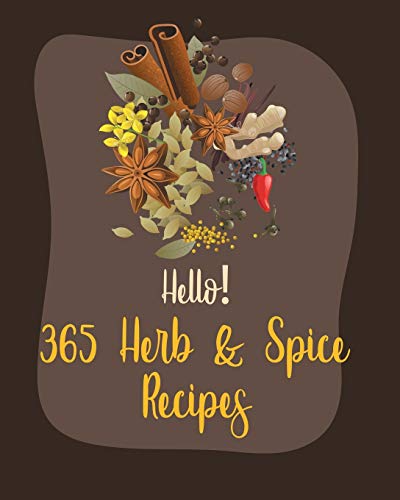 Hello! 365 Herb & Spice Recipes: Best Herb & Spice Cookbook Ever For Beginners [Book 1]