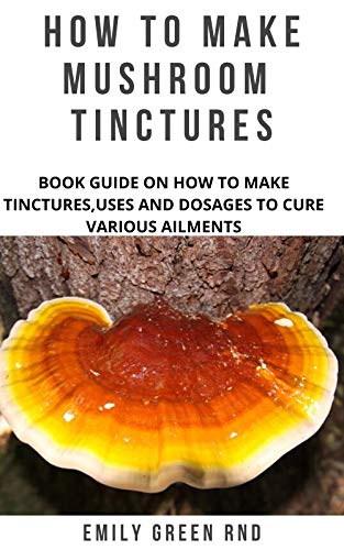 HOW TO MAKE MUSHROOM TINCTURES: Book guide on how to make tinctures, uses, and dosages to cure various ailments (English Edition)