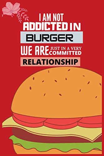 I AM NOT ADDICTED IN BURGER WE ARE JUST IN A VERY COMMITTED RELATIONSHIP: Perfect gift for Burger Lovers