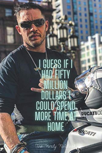 I guess if I had fifty million dollars I could spend more time ... Tom Hardy Notebook: The Hilarious Notebook/Journal ,blank lined Journal for teens, ... school, 100 lined pages, size 6 x 9 inches .