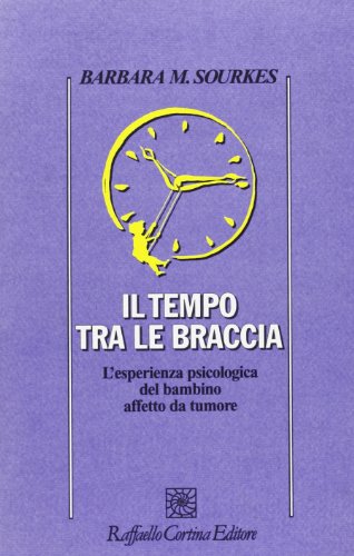 Il tempo tra le braccia. L'esperienza psicologica del bambino affetto da tumore (Psicologia)