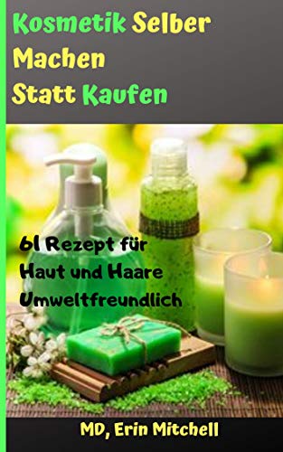 kosmetik selber machen statt kaufen:61 Rezept für Haut und Haare Umweltfreundlich (German Edition)