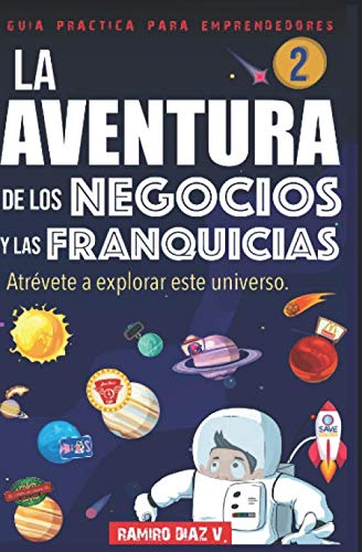 LA AVENTURA DE LOS NEGOCIOS Y LAS FRANQUICIAS: Atrévete a explorar este universo (Guía práctica para emprendedores)
