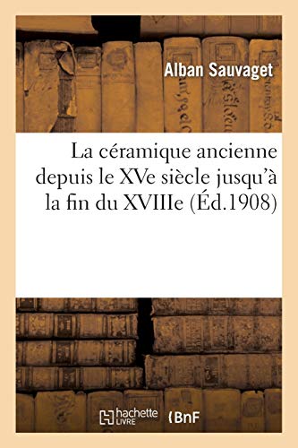 La céramique ancienne depuis le XVe siècle jusqu'à la fin du XVIIIe: faïences et porcelaines d'Europe et d'Orient, grès, leur valeur (Sciences)