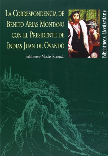 La Correspondencia de Benito Arias Montano con el Presidente de Indias Juan de Ovando (Bibliotheca montaniana)
