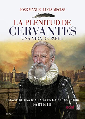La plenitud de Cervantes. Una vida de papel Retazos de una biografía en el Siglo de Oro. Parte III. (Clio. Crónicas de la Historia)