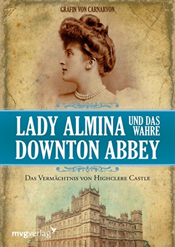 Lady Almina und das wahre Downton Abbey: Das Vermächtnis von Highclere Castle (German Edition)