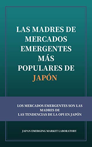 LAS MADRES DE MERCADOS EMERGENTES MÁS POPULARES DE JAPÓN: LOS MERCADOS EMERGENTES SON LAS MADRES DE LAS TENDENCIAS DE LA OPI EN JAPÓN
