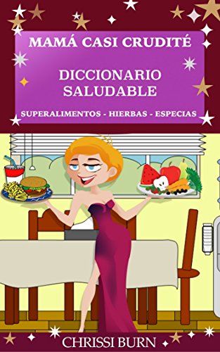 Mamá Casi Crudité Diccionario Saludable: Superalimentos Hierbas Especias