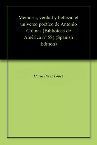 Memoria, verdad y belleza: el universo poético de Antonio Colinas (Biblioteca de América  nº 58)
