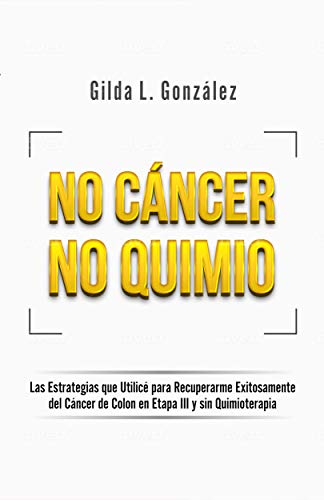 NO CANCER NO QUIMIO: Las Estrategias que Utilicé para Recuperarme Exitosamente  del Cáncer de Colon en Etapa III y sin Quimioterapia