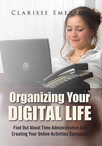 Organizing Your Digital Life: Find Out About Time Administration And Creating Your Online Activities Composed (English Edition)