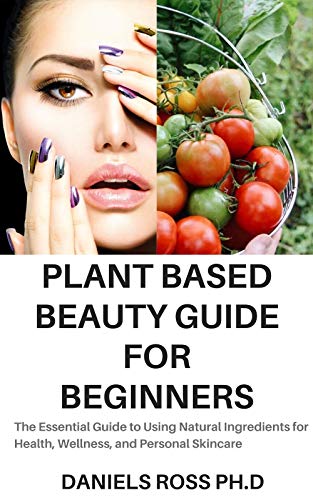 PLANT BASED BEAUTY GUIDE FOR BEGINNERS: The Essential Guide to Using Natural Ingredients for Health, Wellness, and Personal Skincare (English Edition)