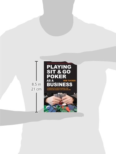 Playing Sit-&-Go Poker as a Business: A Serious Player's Manual for Making Big Money Live and Online
