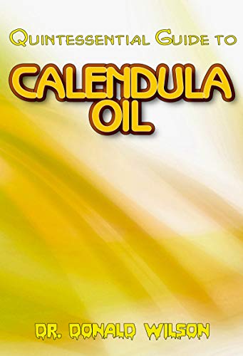 Quintessential Guide To Calendula Oil: A Complete guide on all you need to know about Effectual Calendula Oil! Discover the secrets of this miracle oil! (English Edition)