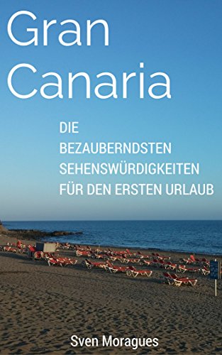 Reiseführer Gran Canaria - Das Wichtigste für den ersten Urlaub im Paradies: Gran Canaria´s wichtigste Sehenswürdigkeiten, die traumhaftesten Strände und ... (Abenteuer Gran Canaria 3) (German Edition)