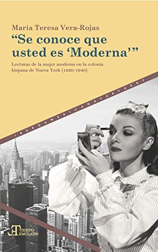 Se conoce que usted es 'Moderna': lecturas de la mujer moderna en la colonia hispana de Nueva York (1920-1940)/María Teresa Vera-Rojas. (Tiempo emulado. Historia de América y España)