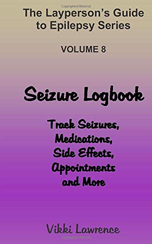 Seizure Logbook: Track Seizures, Medications, Side Effects, Appointments and More (The Layperson’s Guide to Epilepsy Series)