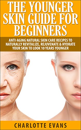 Skin Care: Younger Skin Guide for Beginners - Anti-Aging Natural Skin Care Recipes to Naturally Revitalize, Rejuvenate & Hydrate Your Skin to Look 10 Years ... anti aging, clear skin) (English Edition)