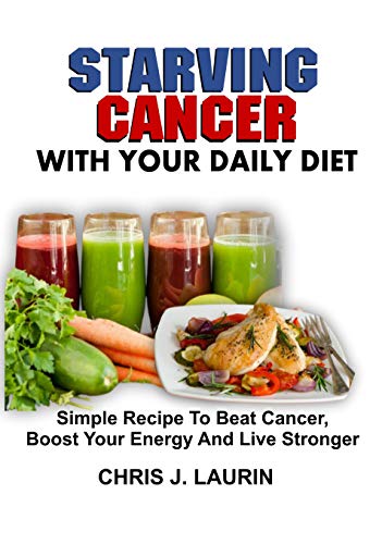 STARVING CANCER WITH YOUR DAILY DIET: Simple Recipe To Beat Cancer, Boost Your Energy And Live Stronger (English Edition)