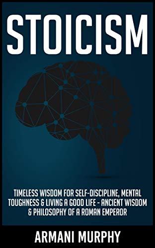 Stoicism: Timeless Wisdom for Self-Discipline, Mental Toughness & Living a Good Life - Ancient Wisdom & Philosophy of a Roman Emperor (English Edition)