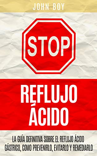 STOP Reflujo Ácido: La Guía Definitiva sobre el REFLUJO ÁCIDO GÁSTRICO, como prevenirlo, evitarlo y remediarlo