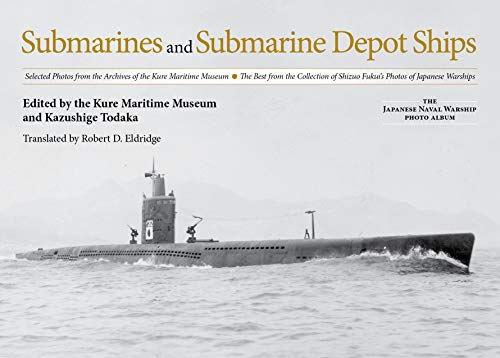 Submarines and Submarine Depot Ships: Selected Photos from the Archives of the Kure Maritime Museum the Best from the Collection of Shizuo Fukui's ... (The Japanese Naval Warship Photo Albums)