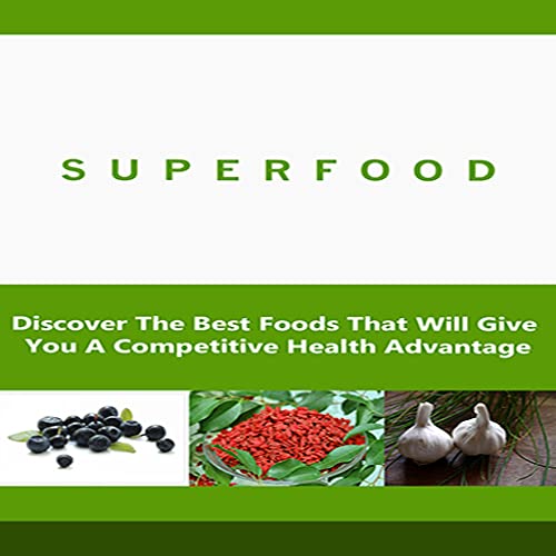 Superfoods : Discover The Best Foods That Will Give You Competitive Health Advantage