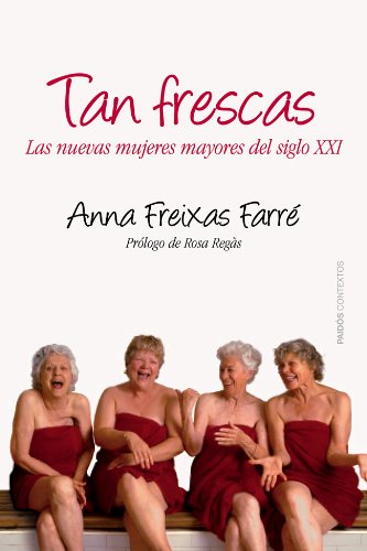 Tan frescas: Las nuevas mujeres mayores del siglo XXI. Prólogo de Rosa Regás (Contextos)