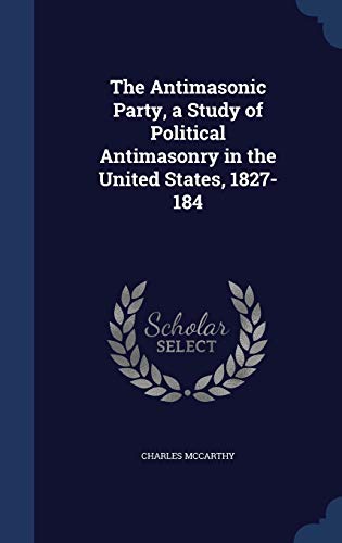 The Antimasonic Party, a Study of Political Antimasonry in the United States, 1827-184