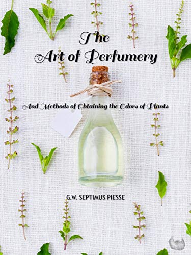 The Art of Perfumery: And Methods of Obtaining the Odors of Plants (English Edition)
