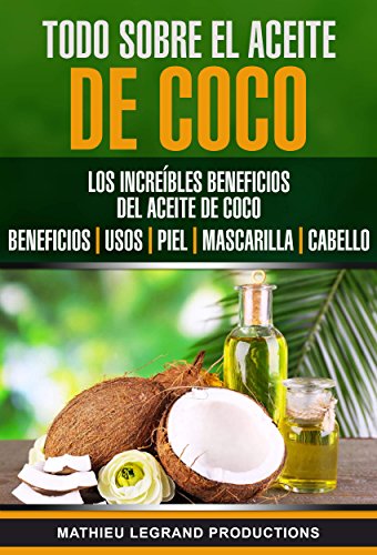 Todo sobre el Aceite de Coco: Los increíbles beneficios del Aceite de Coco : Beneficios - Usos - Piel - Mascarilla - Cabello