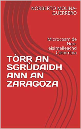 TÒRR AN SGRÙDAIDH ANN AN ZARAGOZA: Microcosm de Neo-eisimeileachd Coloimbia (Scots Edition)