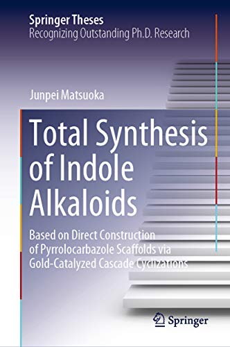 Total Synthesis of Indole Alkaloids: Based on Direct Construction of Pyrrolocarbazole Scaffolds via Gold-Catalyzed Cascade Cyclizations (Springer Theses) (English Edition)