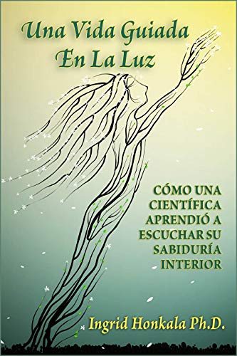 Una Vida Guiada En La Luz: Cómo Una Científica Aprendió a Escuchar Su Sabiduría Interior