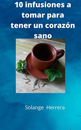 10 infusiones a tomar para tener un corazón sano: 10 infusiones a tomar fáciles de hacer durante la cuarentena, para tener un corazón sano