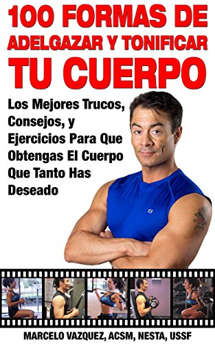 100 Formas De Adelgazar y Tonificar Tu Cuerpo: Los Mejores Trucos, Consejos, y Ejercicios Para Que Obtengas El Cuerpo Que Tanto Has Deseado
