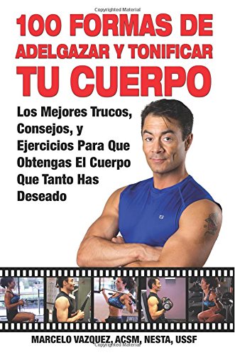 100 Formas De Adelgazar y Tonificar Tu Cuerpo: Los Mejores Trucos, Consejos, y Ejercicios Para Que Obtengas El Cuerpo Que Tanto Has Deseado