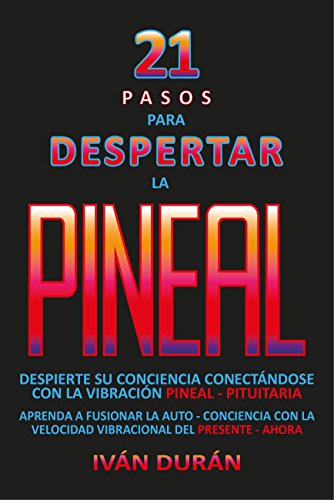 21 pasos  para  despertar  la  PINEAL: despierte  su  conciencia  conectándose con la  vibración  PINEAL-PITUITARIA
