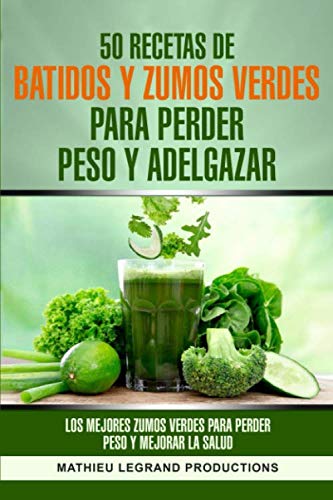 50 recetas de batidos y zumos verdes para perder peso y adelgazar: Los mejores zumos verdes para perder peso y mejorar la salud