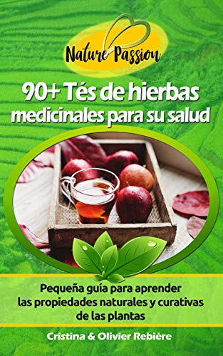 90+ Tés de hierbas medicinales para su salud: Pequeña guía para aprender las propiedades naturales y curativas de las plantas (Nature Passion nº 3)