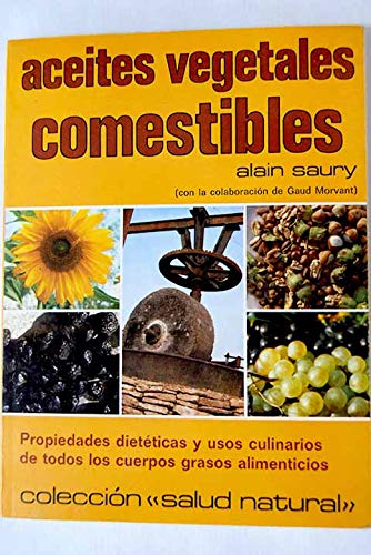 Aceites vegetales comestibles: Propiedades dietéticas y usos culinarios de todos los cuerpos grasos alimenticios