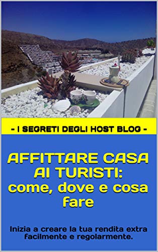 AFFITTARE CASA AI TURISTI: come, dove e cosa fare: Inizia a creare la tua rendita extra facilmente e regolarmente. (Anno 2020) (Italian Edition)