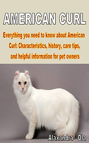AMERICAN CURL: Everything you need to know about American Curl: Characteristics, history, care tips, and helpful information for pet owners (English Edition)