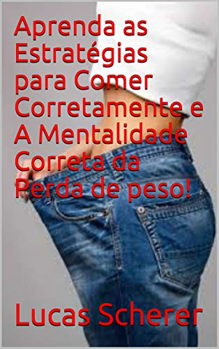 Aprenda as Estratégias para Comer Corretamente e A Mentalidade Correta da Perda de peso! (Portuguese Edition)