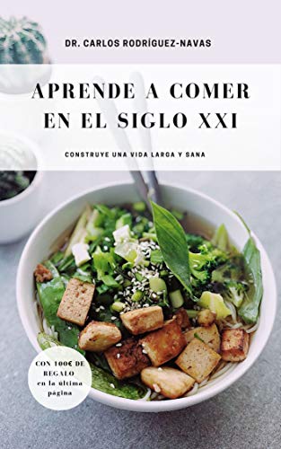 Aprende a comer en el Siglo XXI.: Construye una vida larga y sana